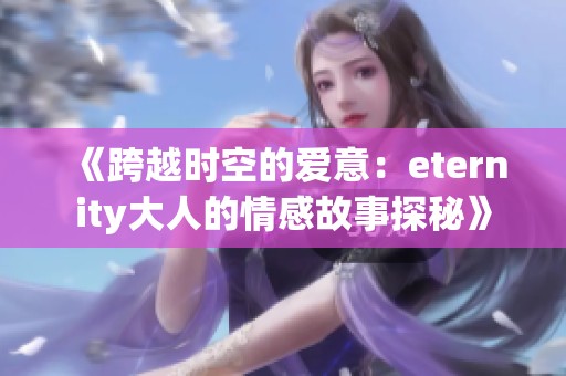《跨越时空的爱意：eternity大人的情感故事探秘》