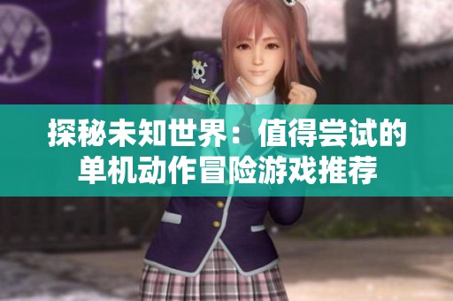 探秘未知世界：值得尝试的单机动作冒险游戏推荐