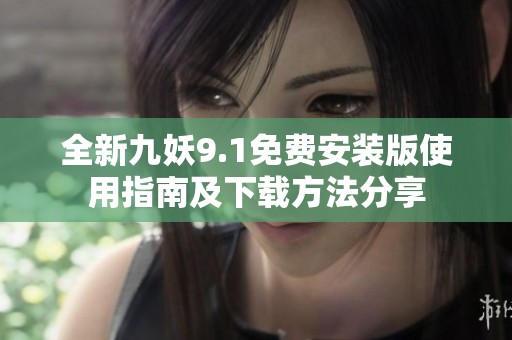 全新九妖9.1免费安装版使用指南及下载方法分享