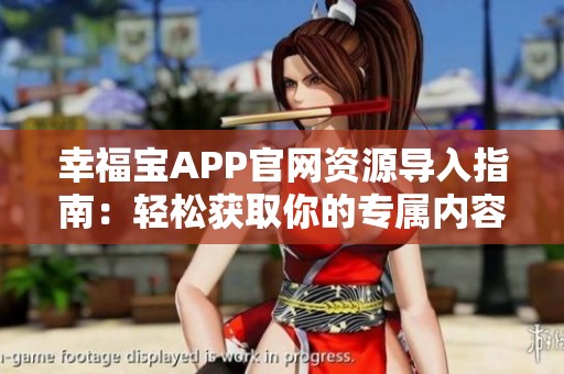 幸福宝APP官网资源导入指南：轻松获取你的专属内容