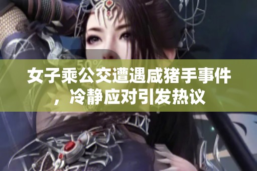 女子乘公交遭遇咸猪手事件，冷静应对引发热议
