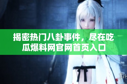 揭密热门八卦事件，尽在吃瓜爆料网官网首页入口