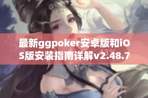最新ggpoker安卓版和iOS版安装指南详解v2.48.7