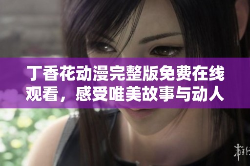 丁香花动漫完整版免费在线观看，感受唯美故事与动人画面