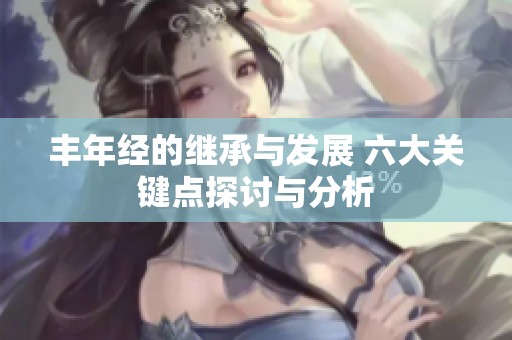 丰年经的继承与发展 六大关键点探讨与分析