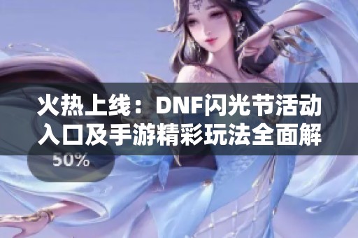 火热上线：DNF闪光节活动入口及手游精彩玩法全面解析