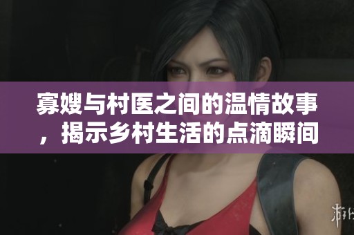 寡嫂与村医之间的温情故事，揭示乡村生活的点滴瞬间
