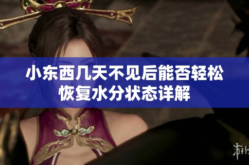 小东西几天不见后能否轻松恢复水分状态详解