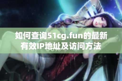 如何查询51cg.fun的最新有效IP地址及访问方法