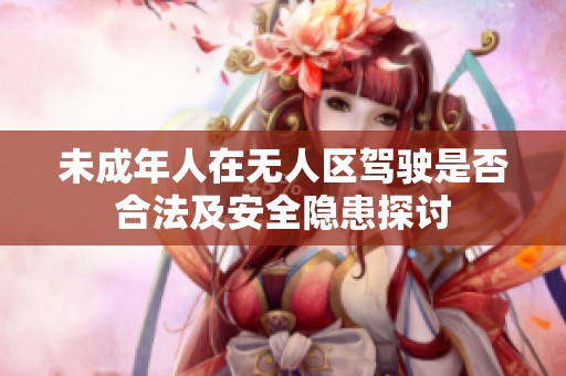 未成年人在无人区驾驶是否合法及安全隐患探讨