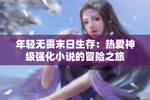 年轻无畏末日生存：热爱神级强化小说的冒险之旅