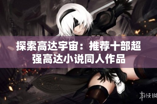 探索高达宇宙：推荐十部超强高达小说同人作品