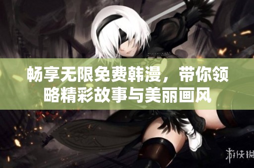 畅享无限免费韩漫，带你领略精彩故事与美丽画风