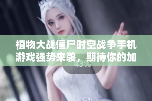 植物大战僵尸时空战争手机游戏强势来袭，期待你的加入！