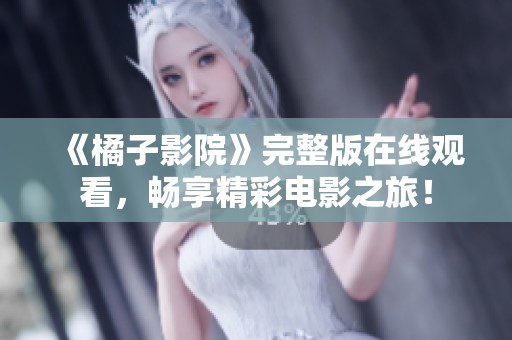 《橘子影院》完整版在线观看，畅享精彩电影之旅！