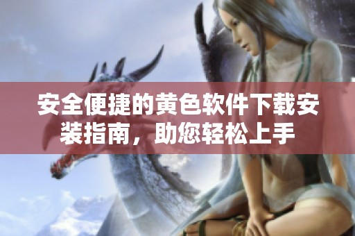 安全便捷的黄色软件下载安装指南，助您轻松上手