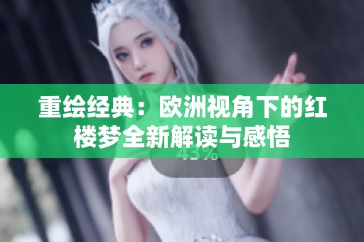 重绘经典：欧洲视角下的红楼梦全新解读与感悟