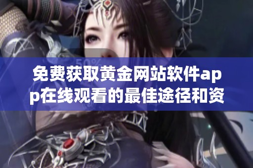 免费获取黄金网站软件app在线观看的最佳途径和资源分享