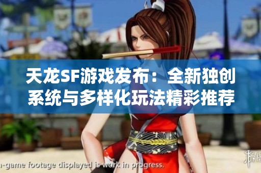 天龙SF游戏发布：全新独创系统与多样化玩法精彩推荐