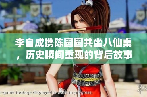 李自成携陈圆圆共坐八仙桌，历史瞬间重现的背后故事