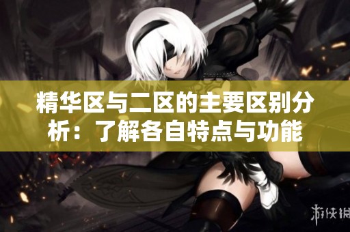 精华区与二区的主要区别分析：了解各自特点与功能