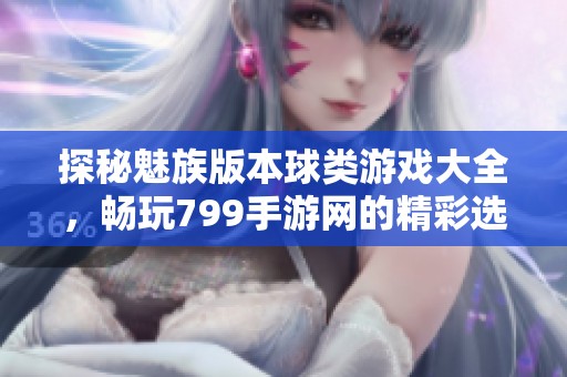 探秘魅族版本球类游戏大全，畅玩799手游网的精彩选择