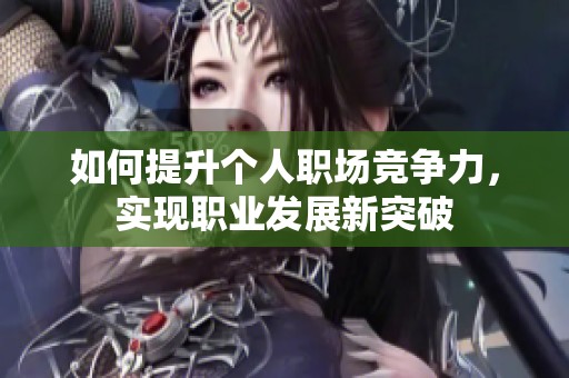 如何提升个人职场竞争力，实现职业发展新突破