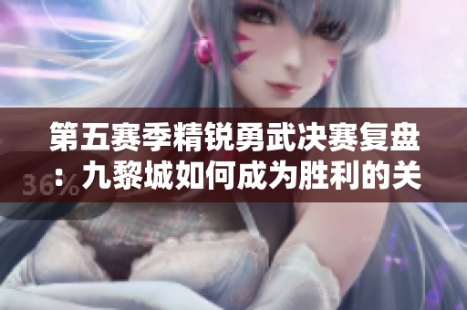 第五赛季精锐勇武决赛复盘：九黎城如何成为胜利的关键所在