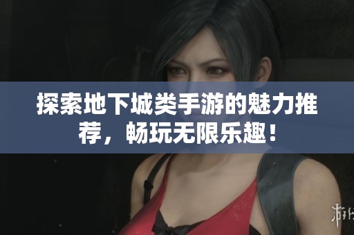 探索地下城类手游的魅力推荐，畅玩无限乐趣！