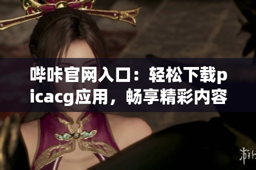 哔咔官网入口：轻松下载picacg应用，畅享精彩内容