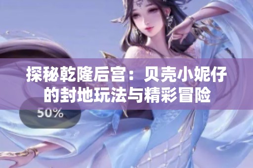 探秘乾隆后宫：贝壳小妮仔的封地玩法与精彩冒险