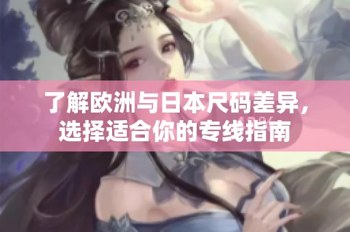 了解欧洲与日本尺码差异，选择适合你的专线指南
