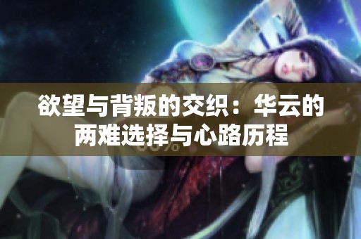 欲望与背叛的交织：华云的两难选择与心路历程