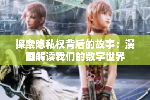 探索隐私权背后的故事：漫画解读我们的数字世界