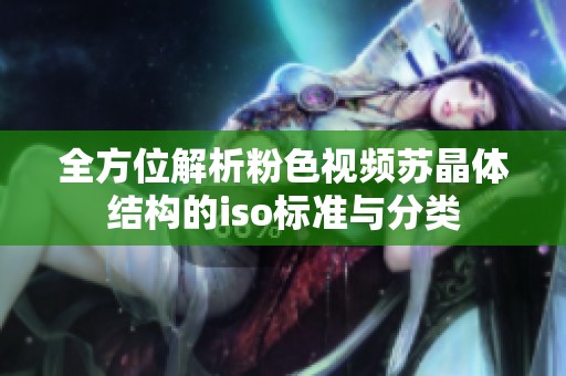 全方位解析粉色视频苏晶体结构的iso标准与分类