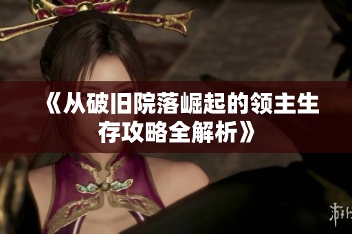 《从破旧院落崛起的领主生存攻略全解析》