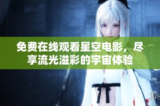 免费在线观看星空电影，尽享流光溢彩的宇宙体验