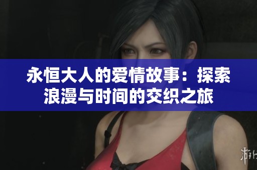 永恒大人的爱情故事：探索浪漫与时间的交织之旅