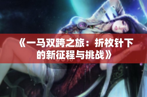《一马双跨之旅：折枚针下的新征程与挑战》