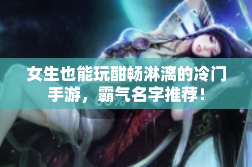 女生也能玩酣畅淋漓的冷门手游，霸气名字推荐！