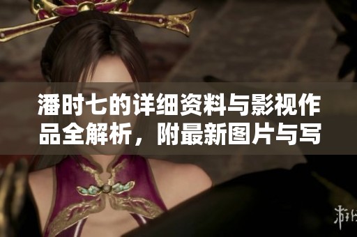 潘时七的详细资料与影视作品全解析，附最新图片与写真集