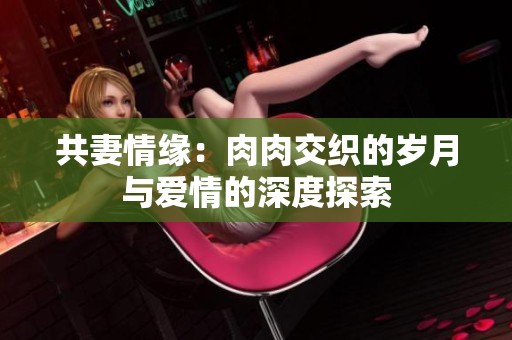 共妻情缘：肉肉交织的岁月与爱情的深度探索