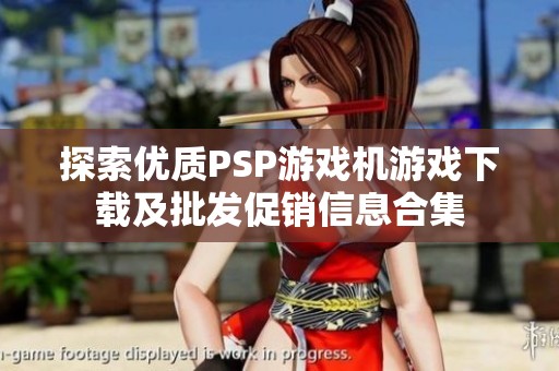 探索优质PSP游戏机游戏下载及批发促销信息合集