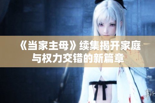 《当家主母》续集揭开家庭与权力交错的新篇章