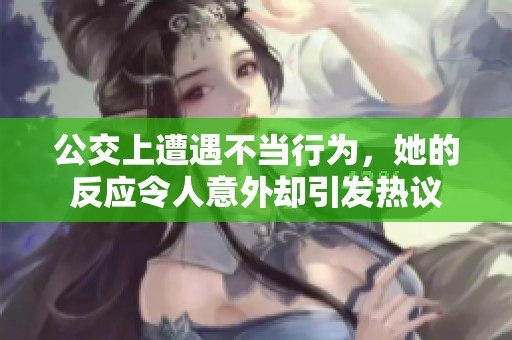 公交上遭遇不当行为，她的反应令人意外却引发热议