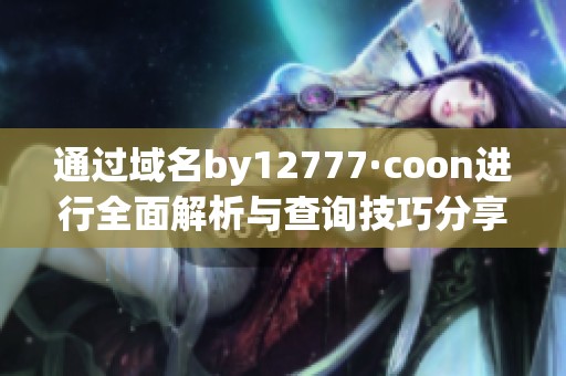 通过域名by12777·coon进行全面解析与查询技巧分享