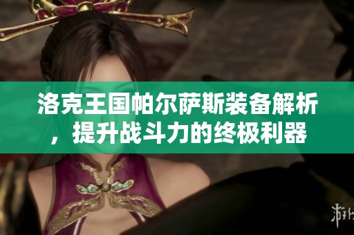 洛克王国帕尔萨斯装备解析，提升战斗力的终极利器