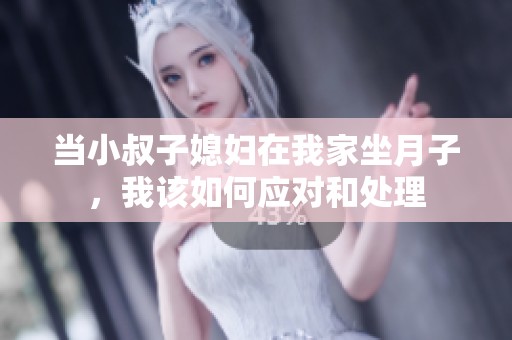 当小叔子媳妇在我家坐月子，我该如何应对和处理