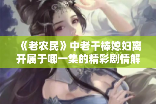 《老农民》中老干棒媳妇离开属于哪一集的精彩剧情解析