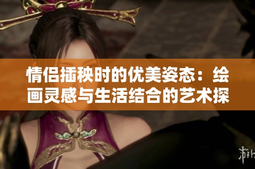 情侣插秧时的优美姿态：绘画灵感与生活结合的艺术探讨